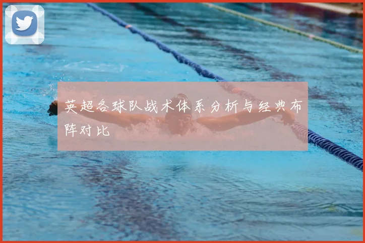 英超各球队战术体系分析与经典布阵对比