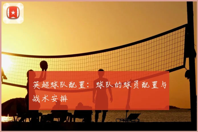 英超球队配置：球队的球员配置与战术安排