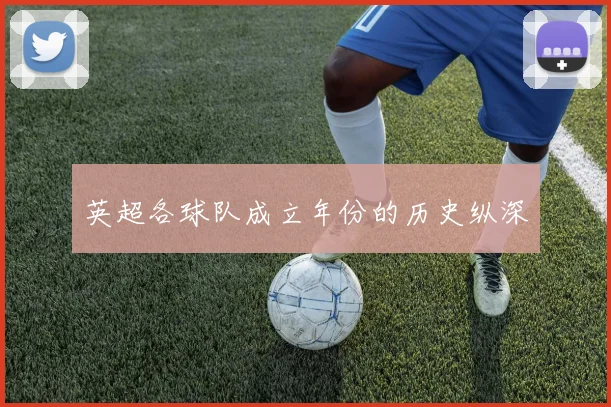 英超各球队成立年份的历史纵深