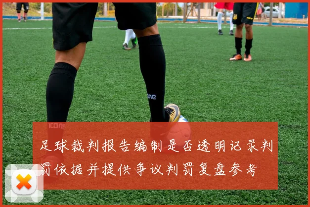足球裁判报告编制是否透明记录判罚依据并提供争议判罚复盘参考