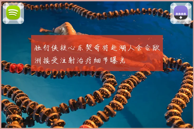 独行侠核心东契奇将赴湖人会合欧洲接受注射治疗细节曝光