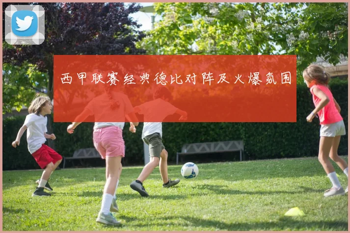 西甲联赛经典德比对阵及火爆氛围