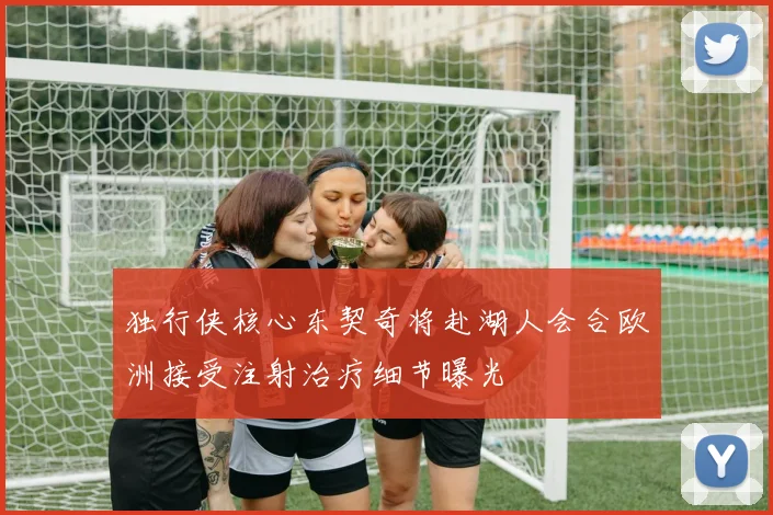 独行侠核心东契奇将赴湖人会合欧洲接受注射治疗细节曝光